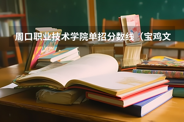 周口职业技术学院单招分数线（宝鸡文理学院2023录取分数线）